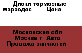 Диски тормозные мерседес 124 › Цена ­ 2 500 - Московская обл., Москва г. Авто » Продажа запчастей   